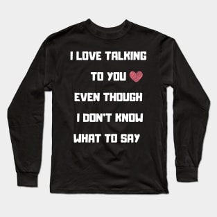 I LOVE TALKING TO YOU FUNNY saying Long Sleeve T-Shirt